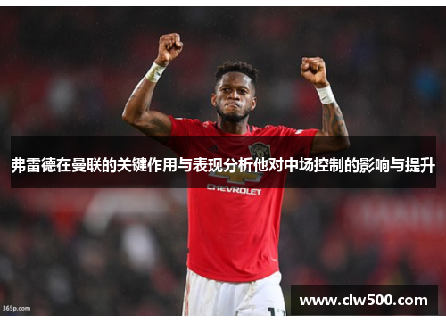 弗雷德在曼联的关键作用与表现分析他对中场控制的影响与提升