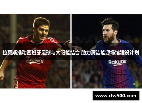 拉莫斯推动西班牙足球与太阳能结合 助力清洁能源场馆建设计划