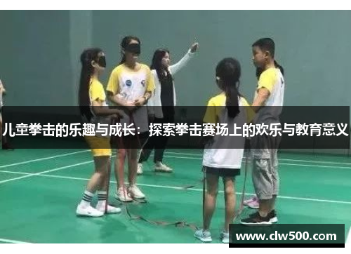 儿童拳击的乐趣与成长：探索拳击赛场上的欢乐与教育意义