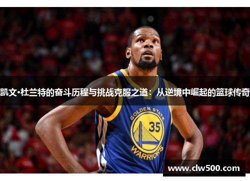 凯文·杜兰特的奋斗历程与挑战克服之道：从逆境中崛起的篮球传奇
