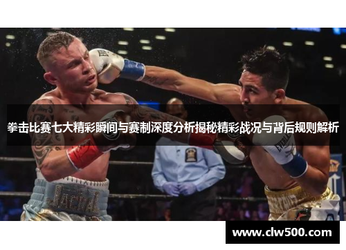 拳击比赛七大精彩瞬间与赛制深度分析揭秘精彩战况与背后规则解析
