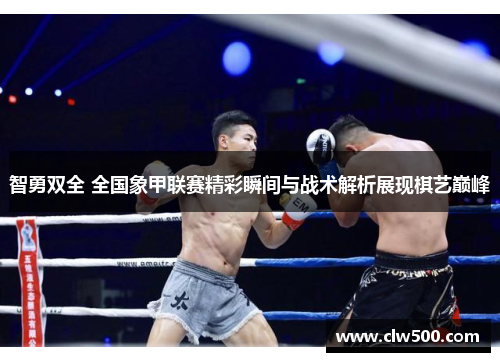 智勇双全 全国象甲联赛精彩瞬间与战术解析展现棋艺巅峰
