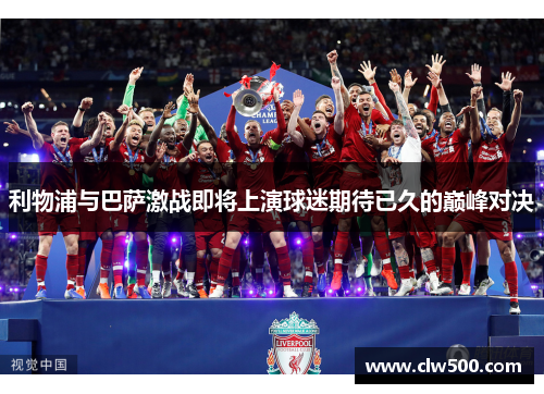 利物浦与巴萨激战即将上演球迷期待已久的巅峰对决