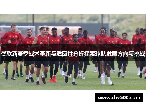 曼联新赛季战术革新与适应性分析探索球队发展方向与挑战