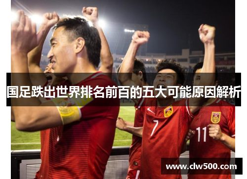国足跌出世界排名前百的五大可能原因解析