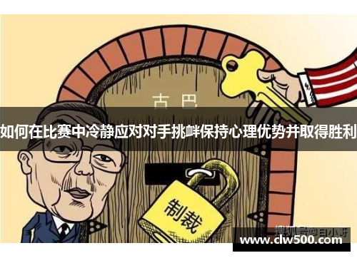如何在比赛中冷静应对对手挑衅保持心理优势并取得胜利