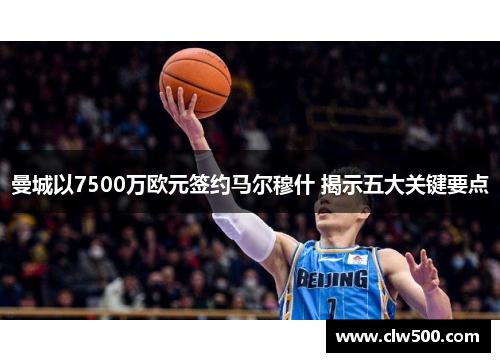 曼城以7500万欧元签约马尔穆什 揭示五大关键要点