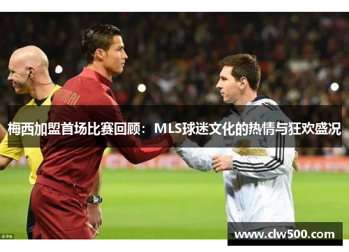 梅西加盟首场比赛回顾：MLS球迷文化的热情与狂欢盛况