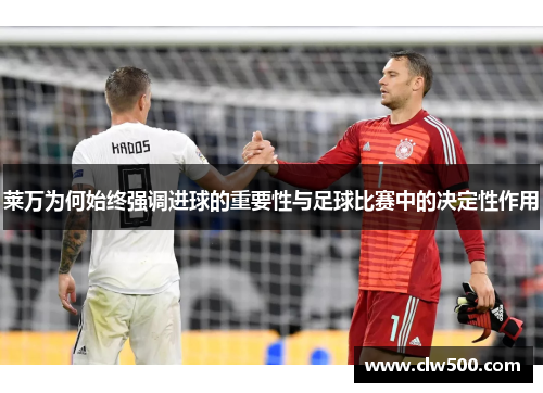 莱万为何始终强调进球的重要性与足球比赛中的决定性作用