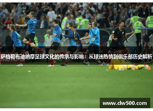 萨格勒布迪纳摩足球文化的传承与影响：从球迷热情到俱乐部历史解析