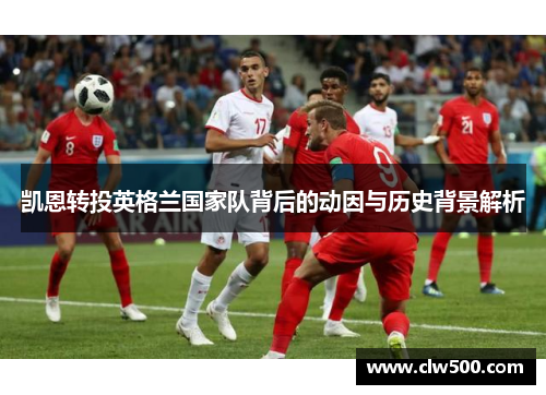 凯恩转投英格兰国家队背后的动因与历史背景解析