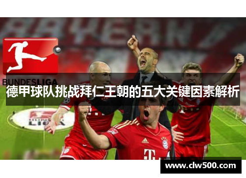 德甲球队挑战拜仁王朝的五大关键因素解析 德甲球队挑战拜仁王朝的五大关键因素解析