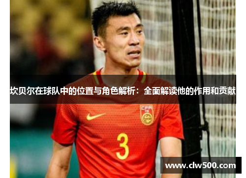 坎贝尔在球队中的位置与角色解析：全面解读他的作用和贡献