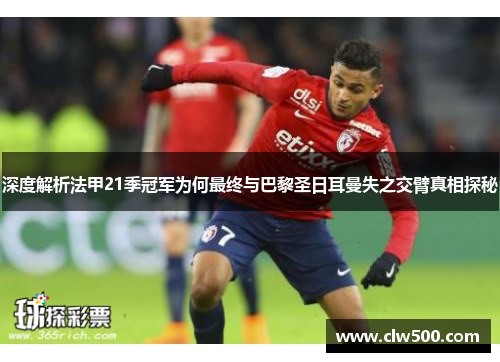 深度解析法甲21季冠军为何最终与巴黎圣日耳曼失之交臂真相探秘 深度解析法甲21季冠军为何最终与巴黎圣日耳曼失之交臂真相探秘