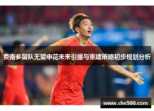 费南多留队无望申花未来引援与重建策略初步规划分析 费南多留队无望申花未来引援与重建策略初步规划分析