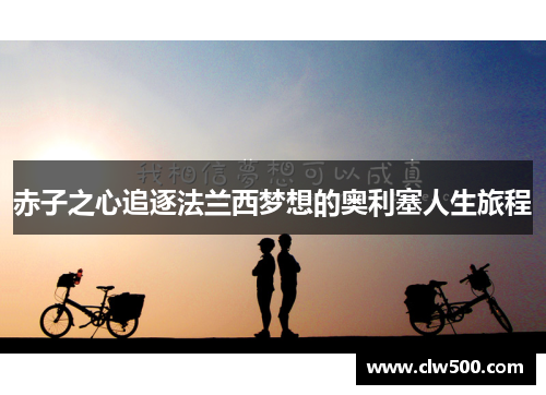 赤子之心追逐法兰西梦想的奥利塞人生旅程 赤子之心追逐法兰西梦想的奥利塞人生旅程