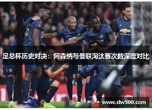 足总杯历史对决：阿森纳与曼联淘汰赛次数深度对比