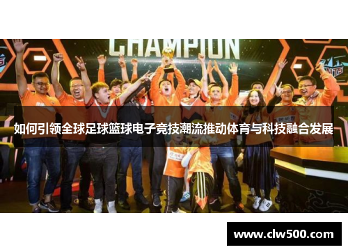 如何引领全球足球篮球电子竞技潮流推动体育与科技融合发展