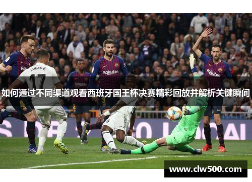 如何通过不同渠道观看西班牙国王杯决赛精彩回放并解析关键瞬间