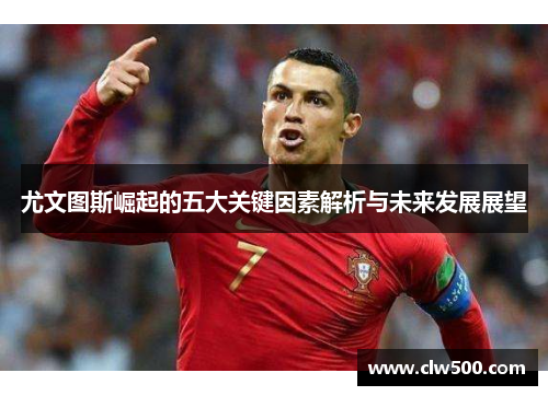 尤文图斯崛起的五大关键因素解析与未来发展展望