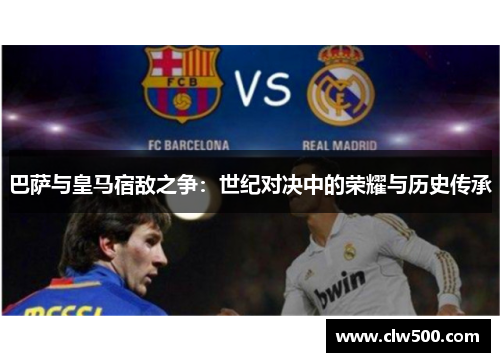 巴萨与皇马宿敌之争：世纪对决中的荣耀与历史传承